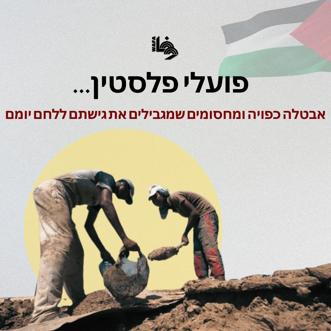 פועלי פלסטין...אבטלה כפויה ומחסומים שמגבילים את גישתם ללחם יומם