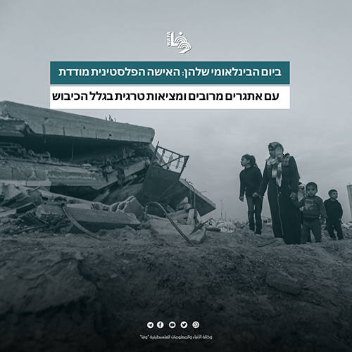 ביום הבינלאומי שלהן: האישה הפלסטינית מתמודדת עם אתגרים מרובים ומציאות טרגית בגלל הכיבוש